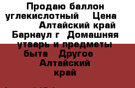 Продаю баллон углекислотный  › Цена ­ 3 000 - Алтайский край, Барнаул г. Домашняя утварь и предметы быта » Другое   . Алтайский край